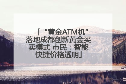 “黄金ATM机”落地成都创新黄金买卖模式 市民：智能快捷价格透明